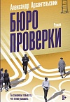 Бюро проверки: роман /Александр Архангельский. – Москва: Издательство АСТ: Редакция Елены Шубиной, 2018. – 413 с. (Классное чтение)